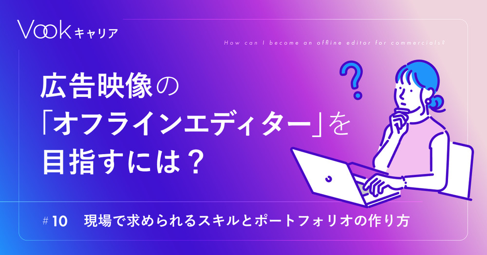 広告映像の「オフラインエディター」を目指すには？──現場で求められるスキルとポートフォリオの作り方