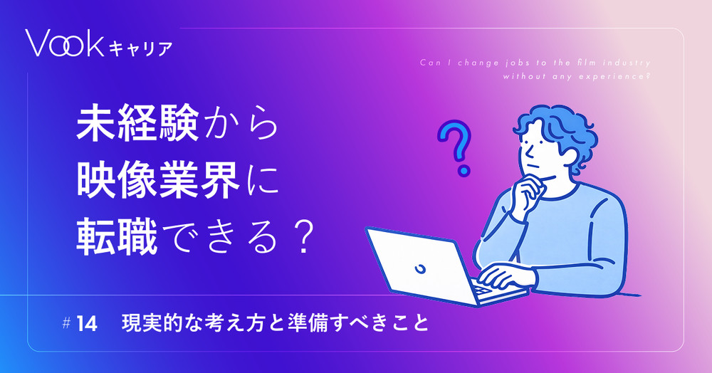 未経験から映像業界に転職できる？── 現実的な考え方と準備すべきこと｜Vookキャリア