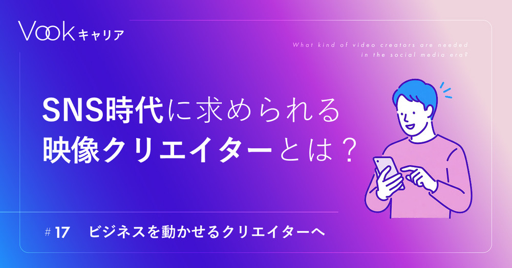 SNS時代に求められる映像クリエイターとは？ ── ビジネスを動かせるクリエイターへ。