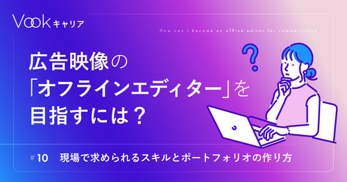 広告映像の「オフラインエディター」を目指すには？──現場で求められるスキルとポートフォリオの作り方
