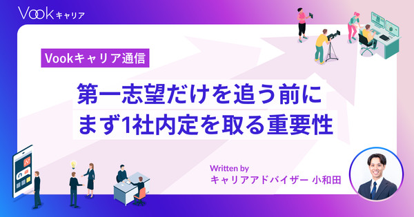第一志望だけを追う前に。まず1社内定を取る重要性。｜Vookキャリア通信