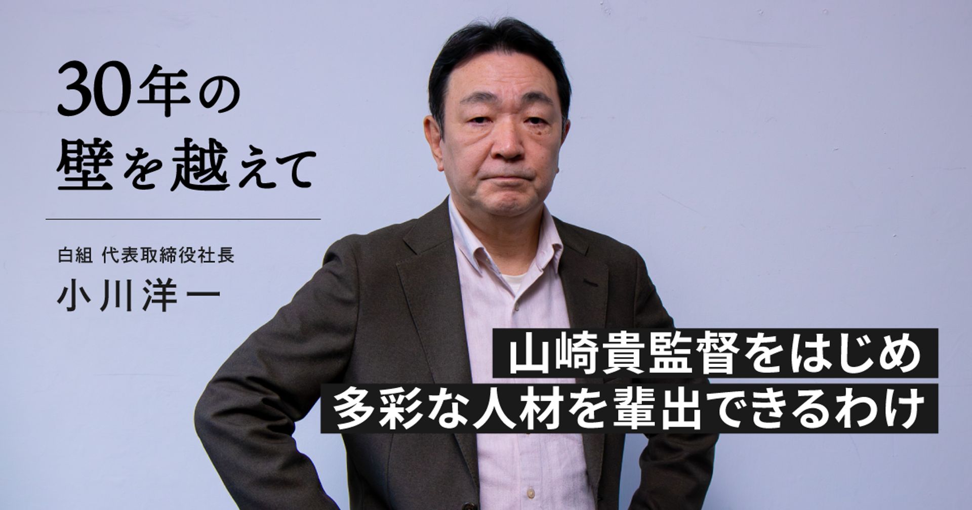 【30年の壁を越えて】山崎貴監督をはじめ、多彩な人材を輩出できるわけ｜白組／小川洋一（代表取締役社長）【後編】 Vook(ヴック)