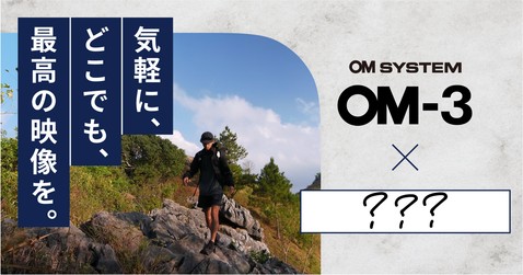 OM-3 × ？？ -気軽に、どこでも、最高の映像を。-