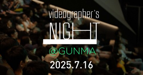 【7/16（水）開催！】VIDEOGRAPHERS NIGHT＠GUNMA