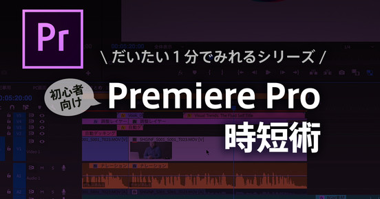 Premiere Proビギナー向け時短術 〜最新機能も知りながら効率的に編集しよう〜