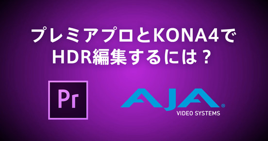 【ログインで無料視聴可】プレミアプロとKONA4でHDR編集するには？