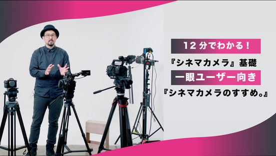 【ログインで無料視聴可】12分でわかる『シネマカメラ』基礎 〜一眼ユーザー向き『シネマカメラのすすめ。』
