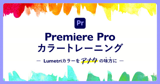 Premiere Proカラートレーニング基礎編  〜Lumetriカラーをアナタの味方に〜