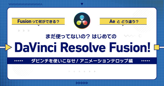 まだ使ってないの？はじめてのDaVinci Resolve Fusion！ダビンチを使いこなせ！アニメーションテロップ編
