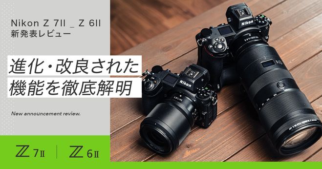 Nikon Z 7II & Z 6II 新発表レビュー】進化・改良された機能を徹底解明 