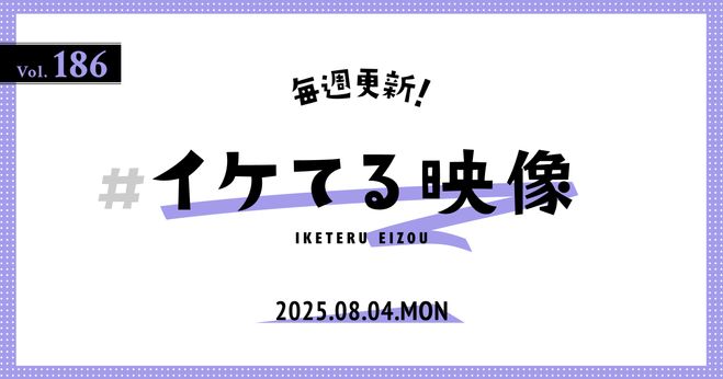 2025.8.4】毎週更新！#イケてる映像 Vol.186 ～今週は、心地よい